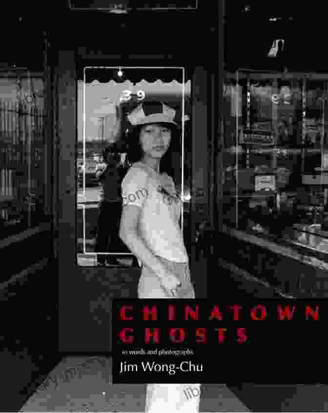 A Combination Of Jim Wong Chu's Poetry And Photography, Creating A Powerful Visual And Literary Experience Chinatown Ghosts: The Poems And Photographs Of Jim Wong Chu