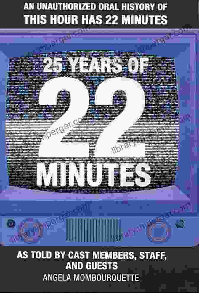 An Unauthorized Oral History Of This Hour Has 22 Minutes 25 Years Of 22 Minutes: An Unauthorized Oral History Of This Hour Has 22 Minutes As Told By Cast Members Staff And Guests