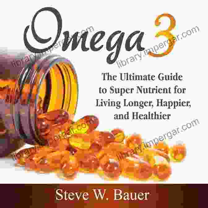 Everything You Need To Know About The Super Nutrient For Living Longer Happier The Omega 3 Effect: Everything You Need To Know About The Super Nutrient For Living Longer Happier And Healthier