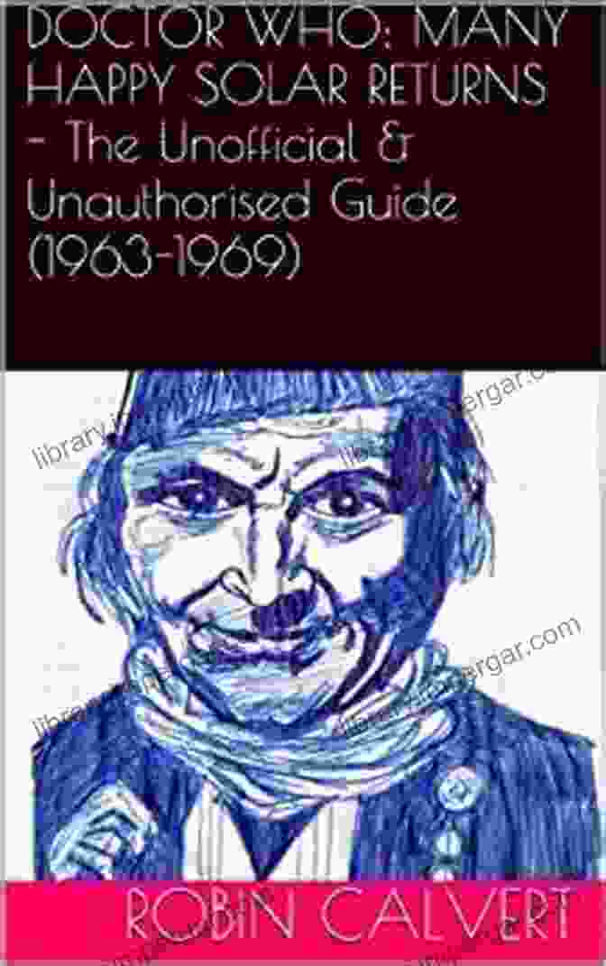 Many Happy Solar Returns: The Unauthorised Unofficial Guide 1963 1969 Doctor Who: Many Happy Solar Returns (The Unauthorised Unofficial Guide 1963 1969)