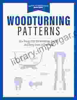 Woodturning Patterns: 80+ Designs For The Workshop Garden And Every Room In The House