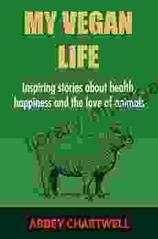 My Vegan Life: Inspirational Stories About Health Happiness And The Love Of Animals