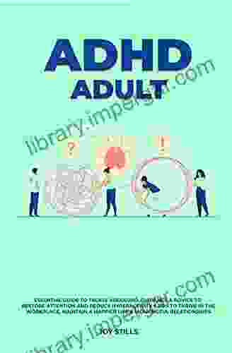 ADHD Adult Essential Guide To Tackle ADD/ADHD Guidance Advice To Restore Attention And Reduce Hyperactivity + Tips To Thrive In The Workplace Maintain A Happier Life Meaningful Relations