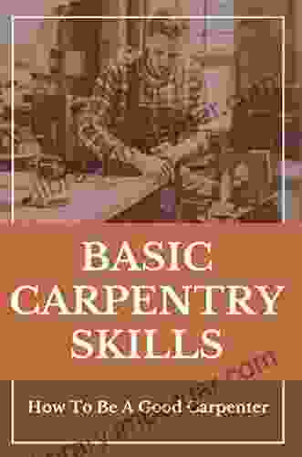 Basic Carpentry Skills: How To Be A Good Carpenter