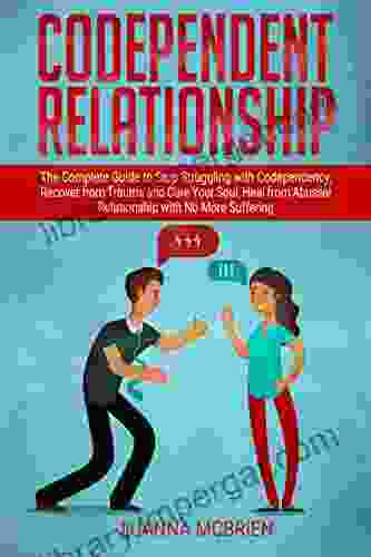 Codependent Relationship: The Complete Guide to Stop Struggling with Codependency Recover from Trauma and Cure Your Soul Heal from Abusive Relationship with No More Suffering