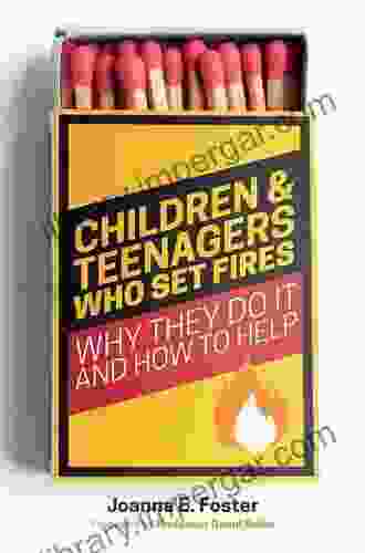 Children And Teenagers Who Set Fires: Why They Do It And How To Help