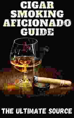 Cigar Smoking Aficionado Book: Cigar Smoking In Depth: Learn How To Smoke A Cigar Cigar Brands Cigar Alcohol Pairing And More