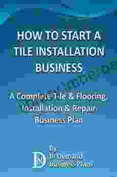 How To Start A Tile Installation Business: A Complete Tile Flooring Installation Repair Business Plan