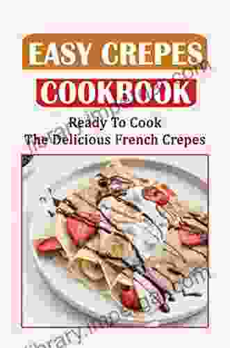 Easy Crepes Cookbook: Ready To Cook The Delicious French Crepes