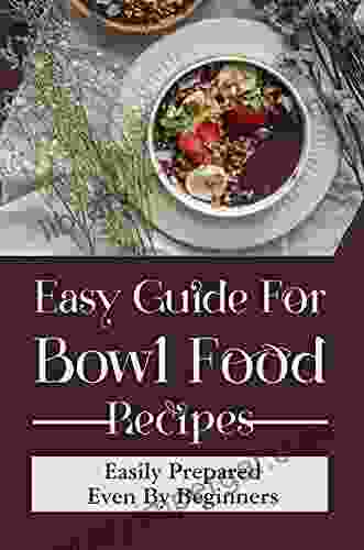 Easy Guide For Bowl Food Recipes: Easily Prepared Even By Beginners: Delicous Bowl Food Recipes