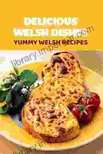 Delicious Welsh Dishes: Yummy Welsh Recipes: Classic Welsh Recipes