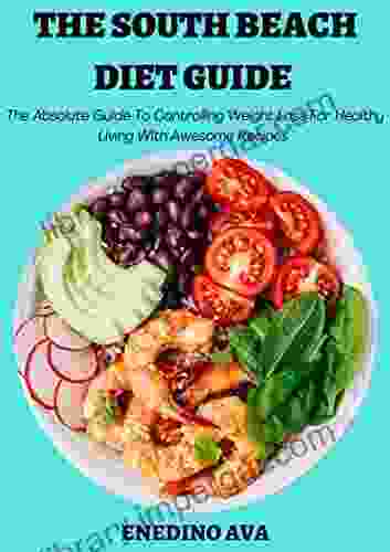 The South Beach Diet Guide: The Absolute Guide To Controlling Weight Loss For Healthy Living With Awesome Recipes