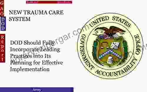 NEW TRAUMA CARE SYSTEM: DOD Should Fully Incorporate Leading Practices Into Its Planning For Effective Implementation (GAO DOD)