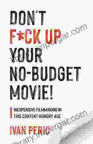 Don T F*ck Up Your No Budget Movie : Inexpensive Filmmaking In This Content Hungry Age