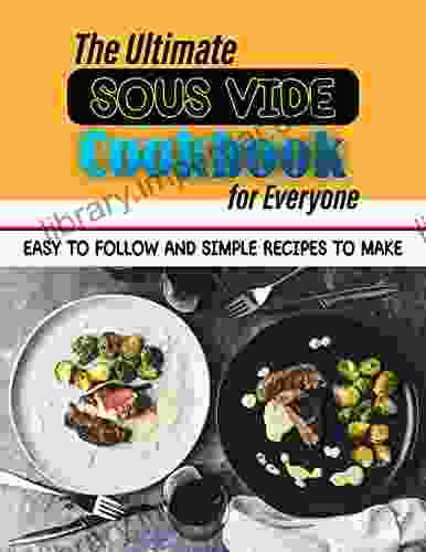 The Ultimate Sous Vide Cookbook for Everyone: Easy to Follow and Simple Recipes to Make