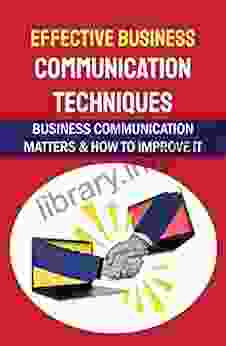 Effective Business Communication Techniques: Business Communication Matters How To Improve It: Effective Business Communication Techniques