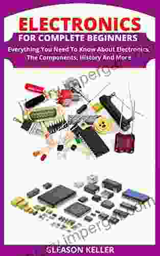 ELECTRONICS FOR COMPLETE BEGINNERS: Everything You Need To Know About Electronics The Components History And More