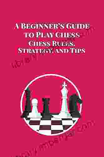 A Beginner S Guide To Play Chess: Chess Rules Strategy And Tips