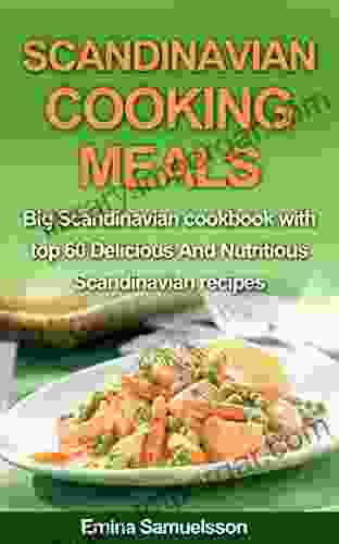 Scandinavian Cooking Meals: Big Scandinavian cookbook with top 60 Delicious and Nutritious Scandinavian recipes