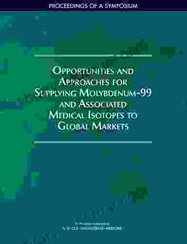 Opportunities and Approaches for Supplying Molybdenum 99 and Associated Medical Isotopes to Global Markets: Proceedings of a Symposium