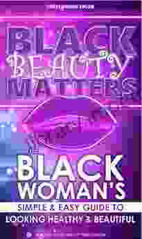 Black Beauty Matters: The Black Woman S Simple And Easy Guide To Looking Healthy And Beautiful