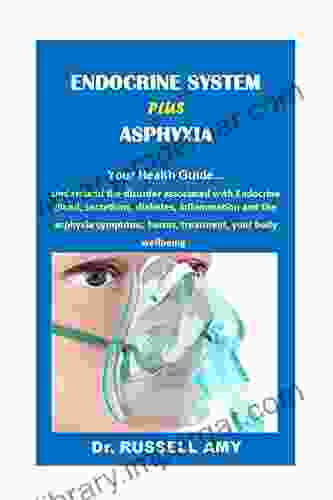 ENDOCRINE SYSTEM PLUS ASPHYXIA: Understand The Disorder Associated With Endocrine Gland Secretions Diabetes Inflammation And The Asphyxia Symptoms Harms Treatment And Your Body Wellbeing