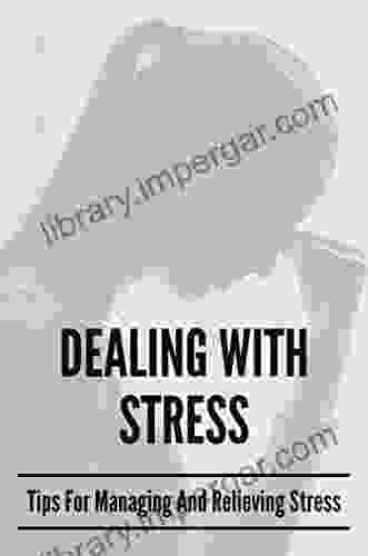 Dealing With Stress: Tips For Managing And Relieving Stress