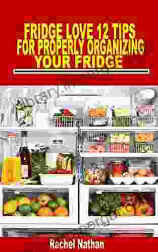 FRIDGE LOVE 12 TIPS FOR PROPERLY ORGANIZING YOUR FRIDGE: Every beginners guide to organize your refrigerator and keep a healthy diet