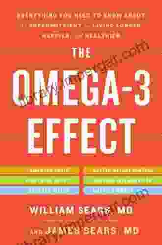 The Omega 3 Effect: Everything You Need to Know About the Super Nutrient for Living Longer Happier and Healthier