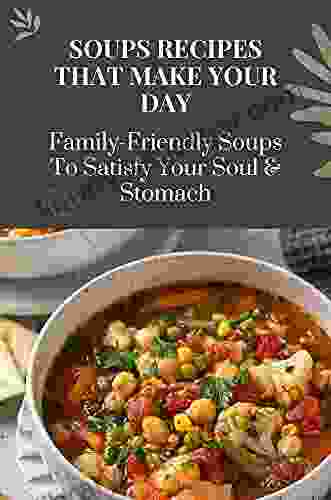 Soups Recipes That Make Your Day: Family Friendly Soups To Satisfy Your Soul Stomach: Soup Recipes Easy