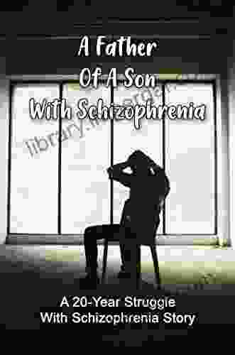 A Father Of A Son With Schizophrenia: A 20 Year Struggle With Schizophrenia Story