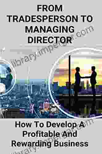 From Tradesperson To Managing Director: How To Develop A Profitable And Rewarding Business