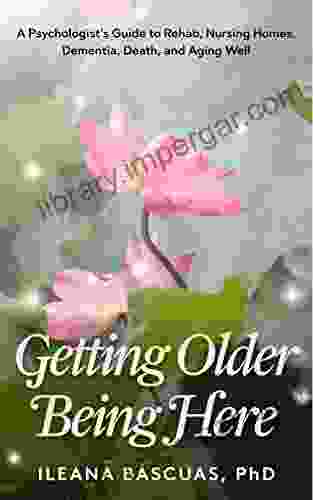 Getting Older Being Here: A Psychologist S Guide To Rehab Nursing Homes Dementia Death And Aging Well