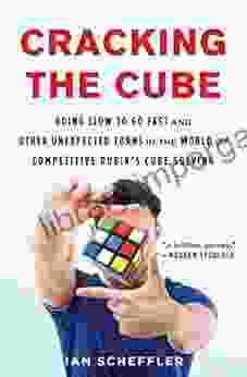 Cracking The Cube: Going Slow To Go Fast And Other Unexpected Turns In The World Of Competitive Rubik S Cube Solving