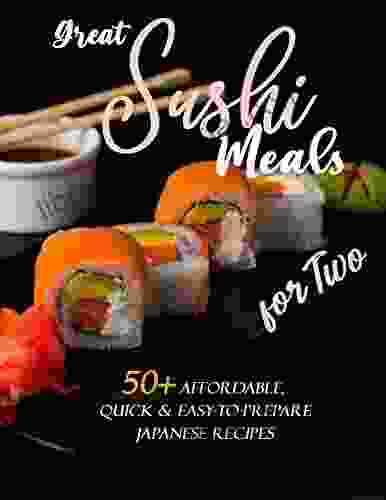 Great Sushi Meals For Two: 50+ Affordable Quick Easy To Prepare Japanese Recipes