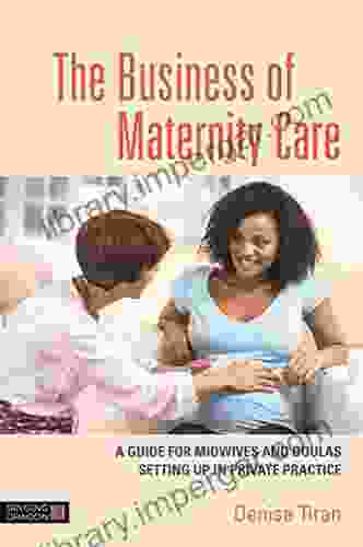 The Business Of Maternity Care: A Guide For Midwives And Doulas Setting Up In Private Practice