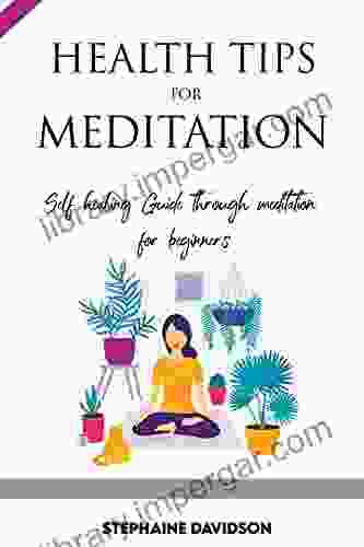 HEALTH TIPS FOR MEDITATION: Self Healing Guide Through Meditation For Beginners