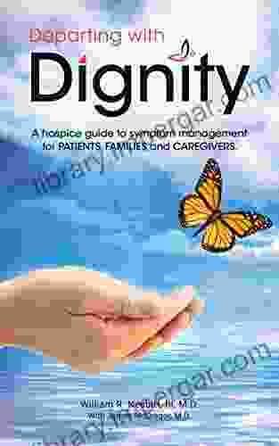 Departing with Dignity: A hospice guide to symptom management for PATIENTS FAMILIES and CAREGIVERS