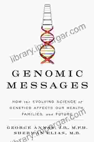 Genomic Messages: How The Evolving Science Of Genetics Affects Our Health Families And Future