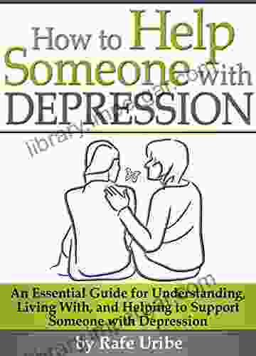 How to Help Someone with Depression: An Essential Guide for Understanding Living With and Helping to Support Someone with Depression