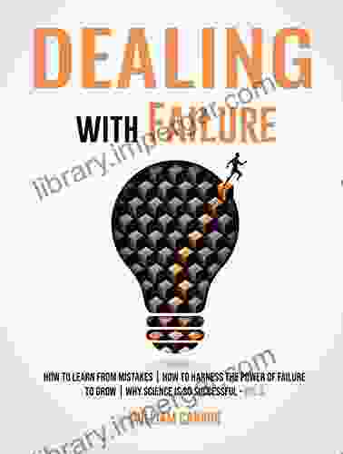 Dealing With Failure: How To Learn From Mistakes How To Harness The Power Of Failure To Grow Why Science Is So Successful Vol 3