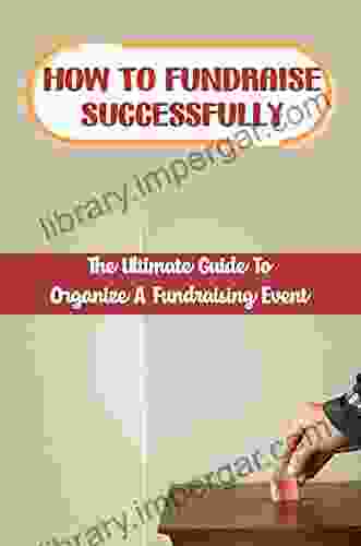 How To Fundraise Successfully: The Ultimate Guide To Organize A Fundraising Event: How To Run An Online Auction For Charity