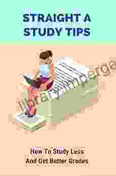 Straight A Study Tips: How To Study Less And Get Better Grades