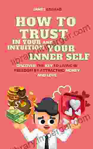 HOW TO TRUST IN YOUR INTUITION AND YOUR INNER SELF: DISCOVER THE KEY TO LIVING IN FREEDOM BY ATTRACTING MONEY AND LOVE