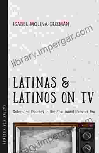 Latinas And Latinos On TV: Colorblind Comedy In The Post Racial Network Era (Latinx Pop Culture)