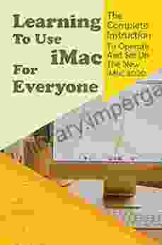 Learning To Use IMac For Everyone: The Complete Instruction To Operate And Set Up The New IMac 2024: New Imac User Guide