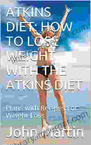 ATKINS DIET: HOW TO LOSE WEIGHT WITH THE ATKINS DIET: Plans With Recipes For Weight Loss (Atkins Low Carb 1)