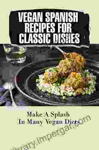 Vegan Spanish Recipes For Classic Dishes: Make A Splash In Many Vegan Diets