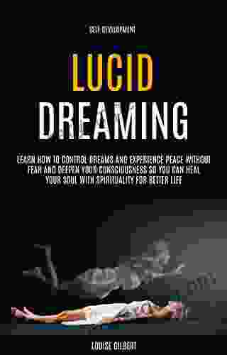 Self Development: Lucid Dreaming: Learn How to Control Dreams and Experience Peace Without Fear and Deepen Your Consciousness So You Can Heal Your Soul With Spirituality for Better Life