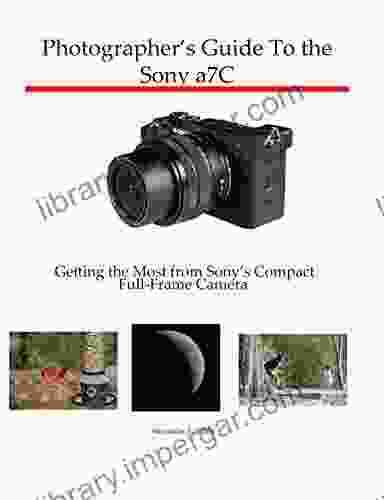 Photographer S Guide To The Sony A7C: Getting The Most From Sony S Compact Full Frame Camera